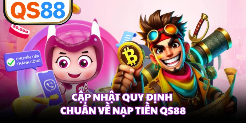 Cập nhật quy định chuẩn về nạp tiền QS88