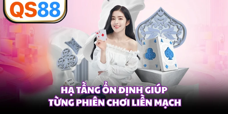 Hạ tầng ổn định giúp từng phiên chơi liền mạch