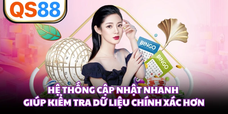Hệ thống cập nhật nhanh giúp kiểm tra dữ liệu chính xác hơn
