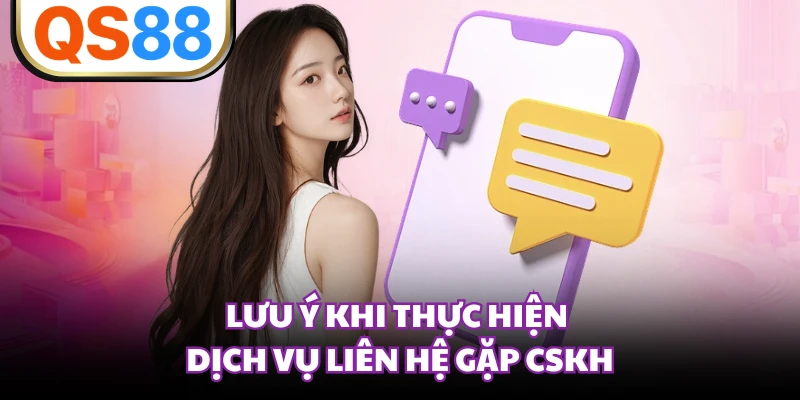 Lưu ý khi thực hiện dịch vụ liên hệ gặp CSKH