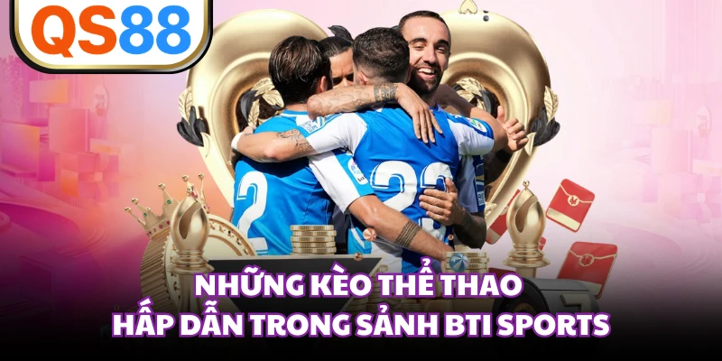 Những kèo thể thao hấp dẫn trong sảnh BTI Sports 