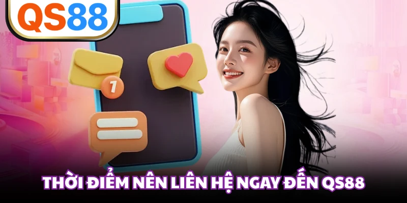 Thời điểm nên liên hệ ngay đến QS88