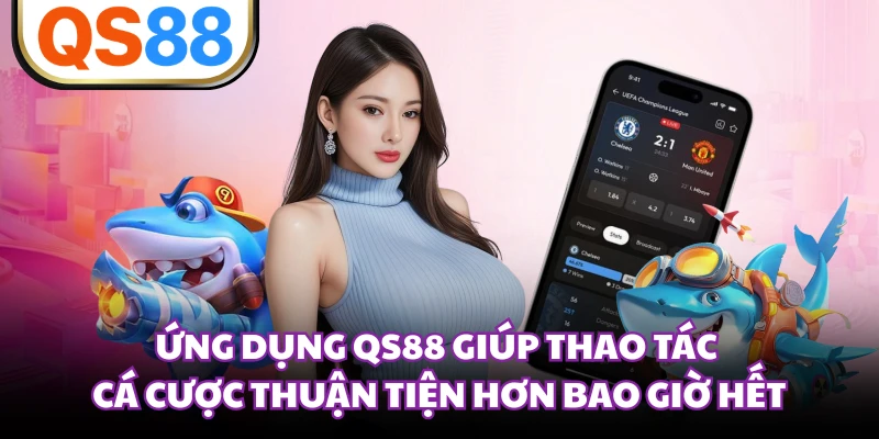 Ứng dụng QS88 giúp thao tác cá cược thuận tiện hơn bao giờ hết 